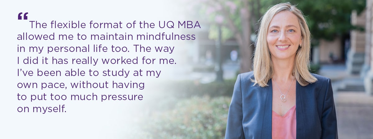 The flexible format of the UQ MBA allowed me to maintain mindfulness in my personal life too